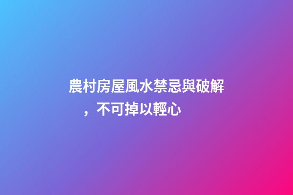 農村房屋風水禁忌與破解，不可掉以輕心